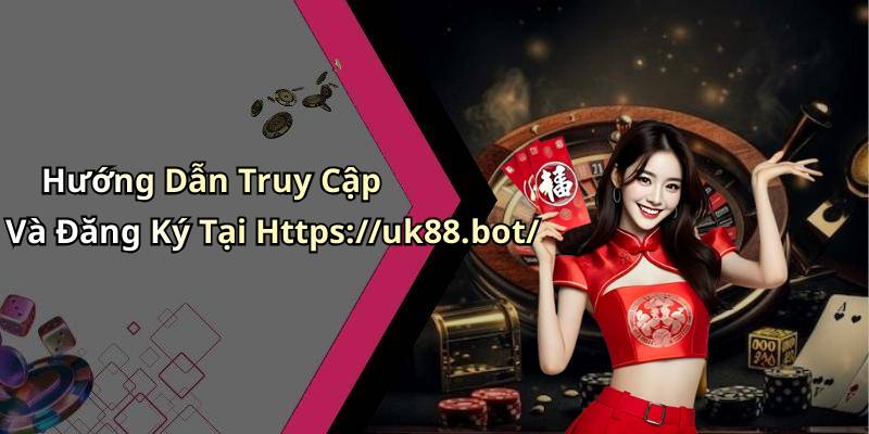 Hướng Dẫn Truy Cập Và Đăng Ký Tại Https://uk88.bot/
