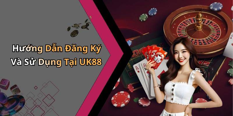 Hướng Dẫn Đăng Ký Và Sử Dụng Tại UK88
