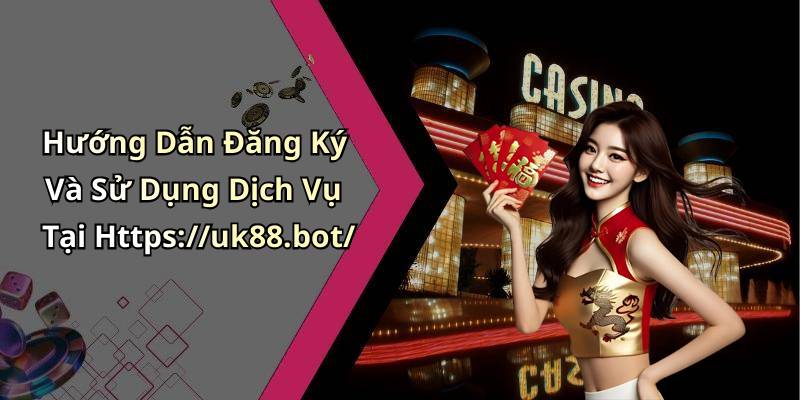 Hướng Dẫn Đăng Ký Và Sử Dụng Dịch Vụ Tại Https://uk88.bot/