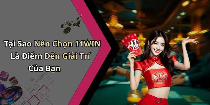 Tại Sao Nên Chọn 11WIN Là Điểm Đến Giải Trí Của Bạn