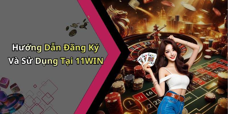 Hướng Dẫn Đăng Ký Và Sử Dụng Tại 11WIN