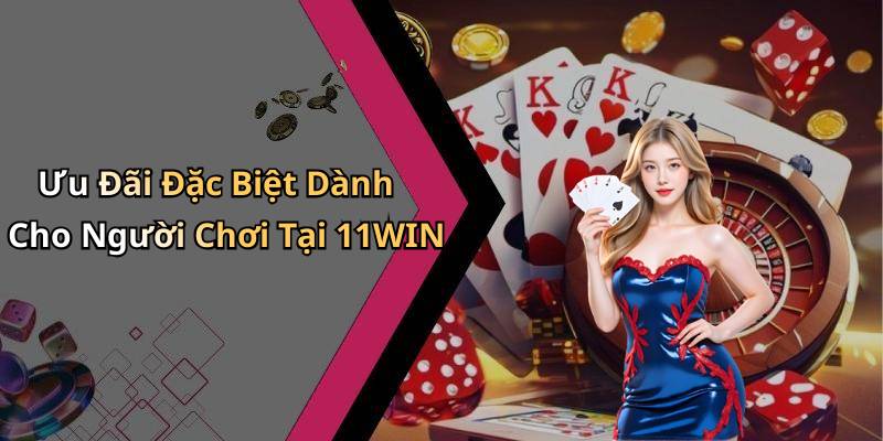 Ưu Đãi Đặc Biệt Dành Cho Người Chơi Tại 11WIN