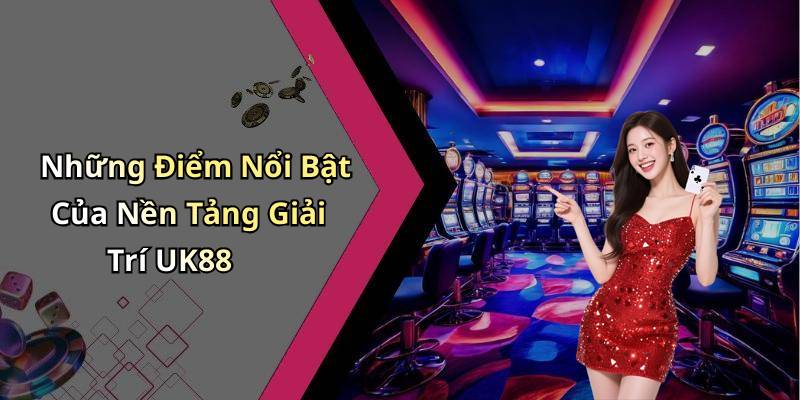 Những Điểm Nổi Bật Của Nền Tảng Giải Trí UK88