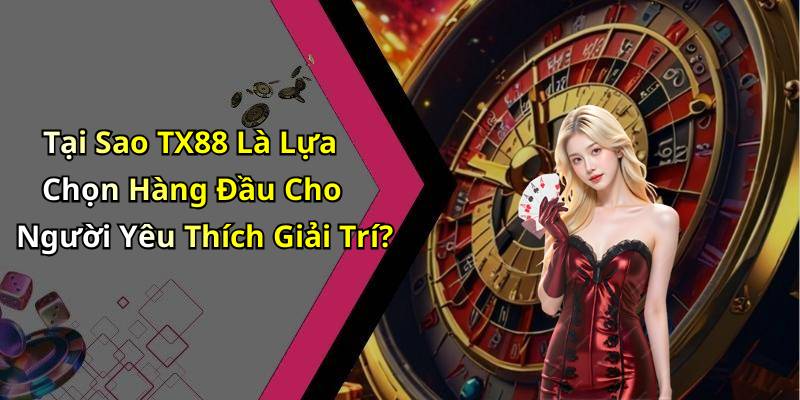 Tại Sao TX88 Là Lựa Chọn Hàng Đầu Cho Người Yêu Thích Giải Trí?