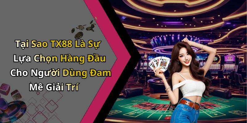 Tại Sao TX88 Là Sự Lựa Chọn Hàng Đầu Cho Người Dùng Đam Mê Giải Trí