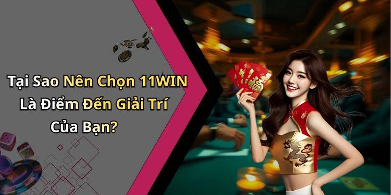 Tại Sao Nên Chọn 11WIN Là Điểm Đến Giải Trí Của Bạn?
