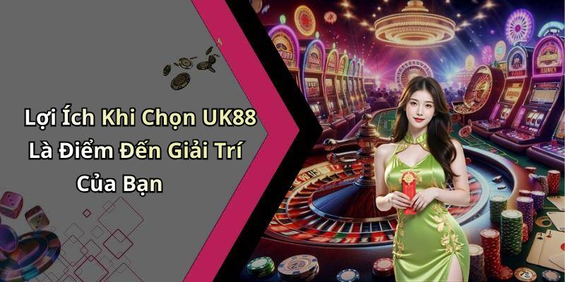 Lợi Ích Khi Chọn UK88 Là Điểm Đến Giải Trí Của Bạn