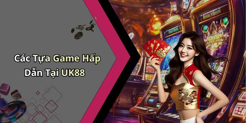 Các Tựa Game Hấp Dẫn Tại UK88