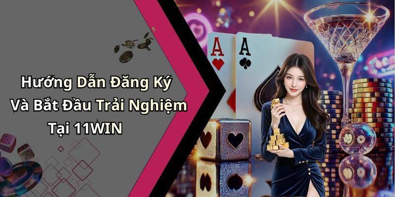 Hướng Dẫn Đăng Ký Và Bắt Đầu Trải Nghiệm Tại 11WIN
