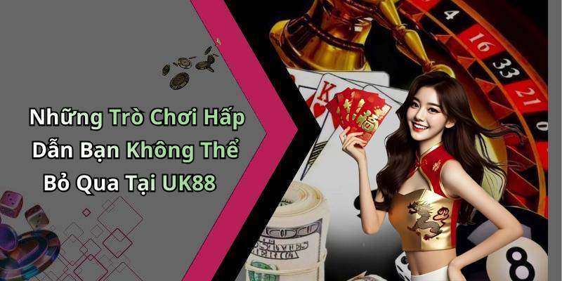 Những Trò Chơi Hấp Dẫn Bạn Không Thể Bỏ Qua Tại UK88