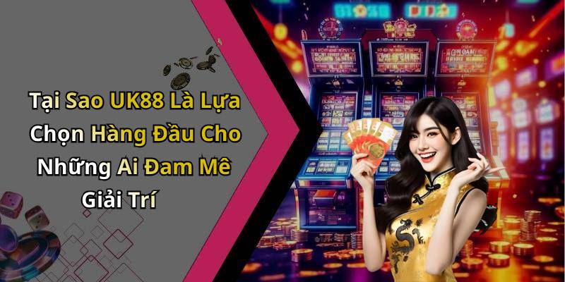 Tại Sao UK88 Là Lựa Chọn Hàng Đầu Cho Những Ai Đam Mê Giải Trí