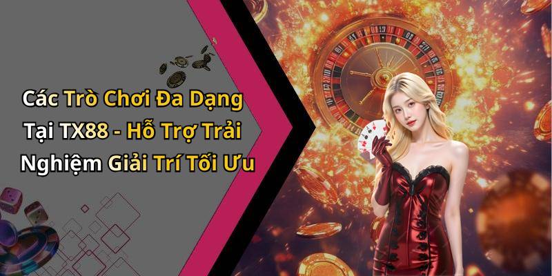 Các Trò Chơi Đa Dạng Tại TX88 - Hỗ Trợ Trải Nghiệm Giải Trí Tối Ưu