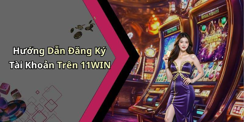 Hướng Dẫn Đăng Ký Tài Khoản Trên 11WIN