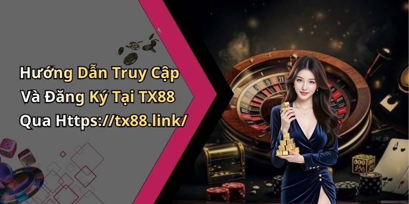 Hướng Dẫn Truy Cập Và Đăng Ký Tại TX88 Qua Https://tx88.link/