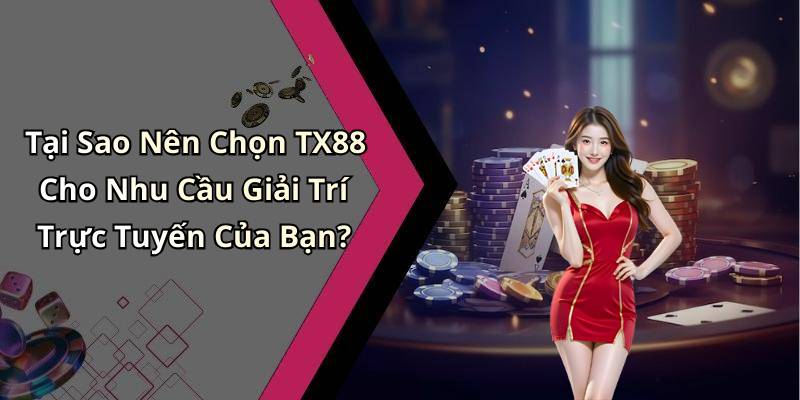 Tại Sao Nên Chọn TX88 Cho Nhu Cầu Giải Trí Trực Tuyến Của Bạn?
