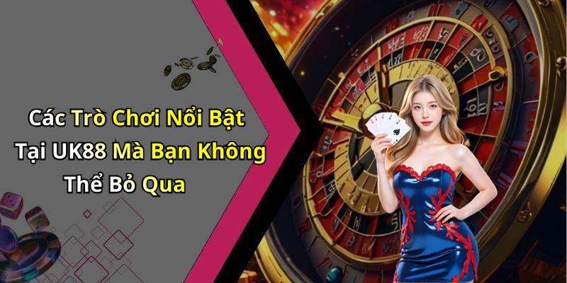 Các Trò Chơi Nổi Bật Tại UK88 Mà Bạn Không Thể Bỏ Qua