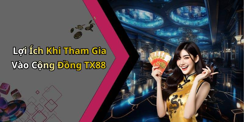 Lợi Ích Khi Tham Gia Vào Cộng Đồng TX88