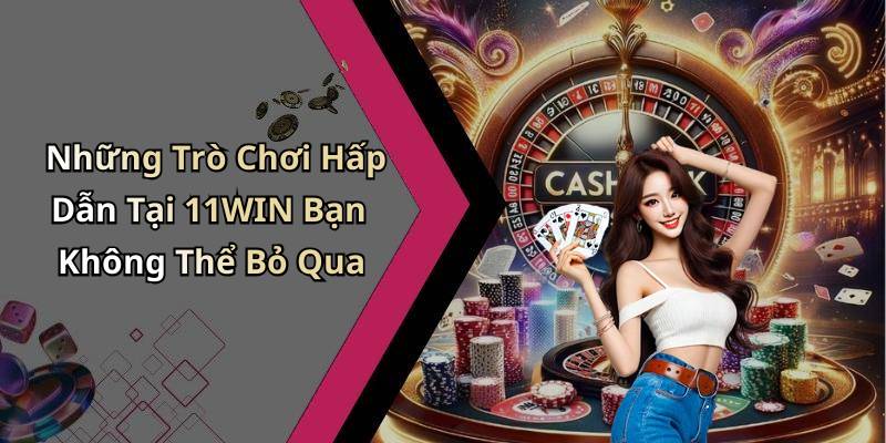 Những Trò Chơi Hấp Dẫn Tại 11WIN Bạn Không Thể Bỏ Qua