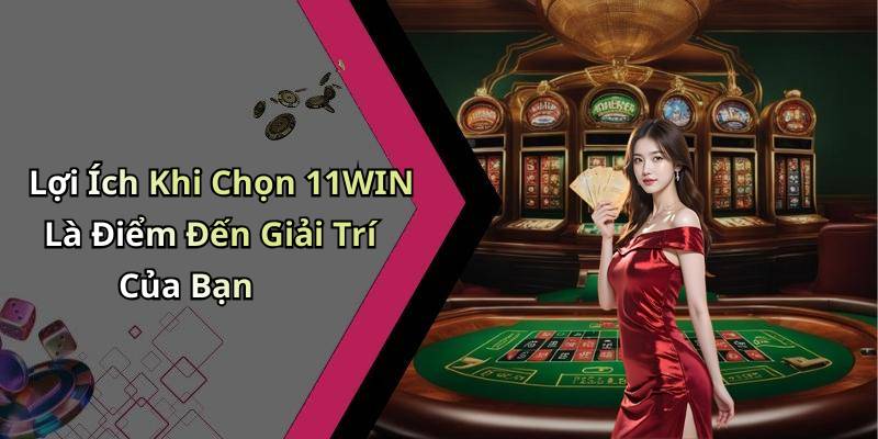 Lợi Ích Khi Chọn 11WIN Là Điểm Đến Giải Trí Của Bạn