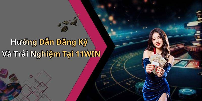 Hướng Dẫn Đăng Ký Và Trải Nghiệm Tại 11WIN