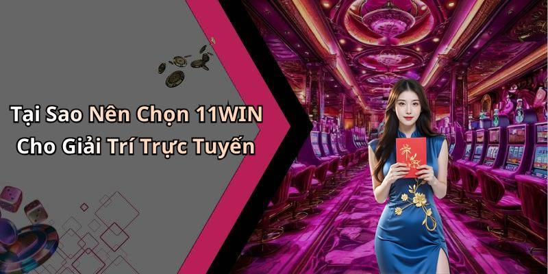 Tại Sao Nên Chọn 11WIN Cho Giải Trí Trực Tuyến