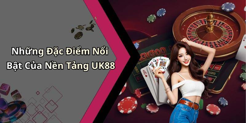 Những Đặc Điểm Nổi Bật Của Nền Tảng UK88