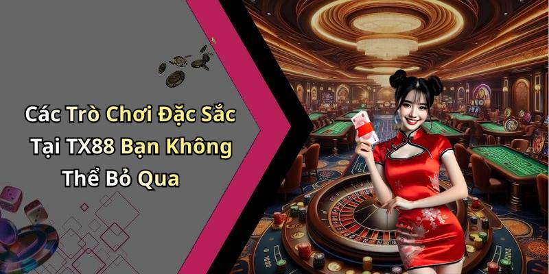 Các Trò Chơi Đặc Sắc Tại TX88 Bạn Không Thể Bỏ Qua