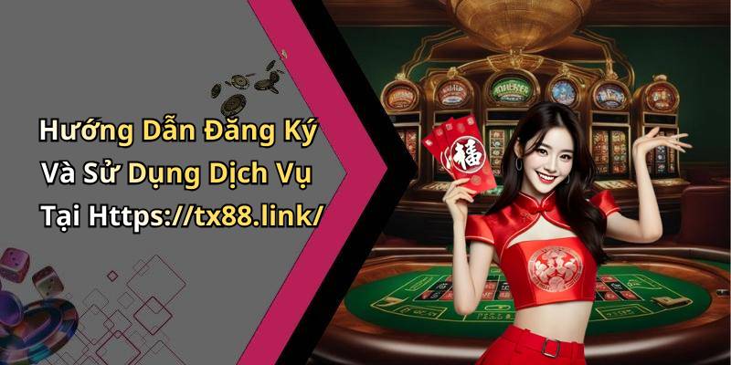 Hướng Dẫn Đăng Ký Và Sử Dụng Dịch Vụ Tại Https://tx88.link/