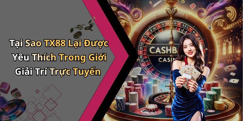 Tại Sao TX88 Lại Được Yêu Thích Trong Giới Giải Trí Trực Tuyến