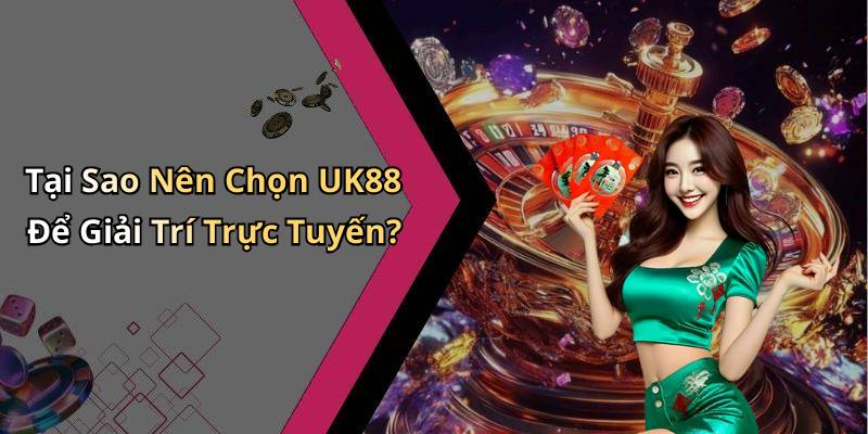 Tại Sao Nên Chọn UK88 Để Giải Trí Trực Tuyến?