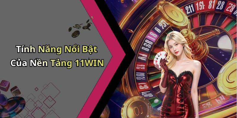 Tính Năng Nổi Bật Của Nền Tảng 11WIN