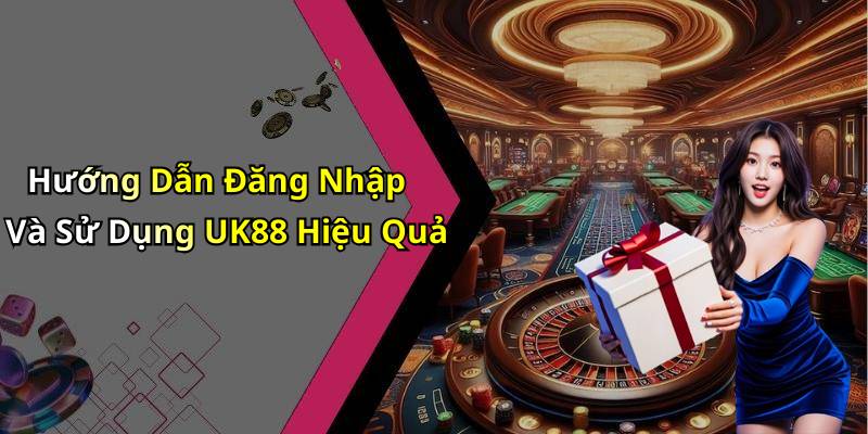 Hướng Dẫn Đăng Nhập Và Sử Dụng UK88 Hiệu Quả