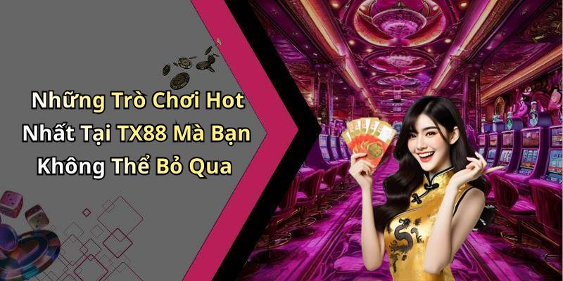Những Trò Chơi Hot Nhất Tại TX88 Mà Bạn Không Thể Bỏ Qua