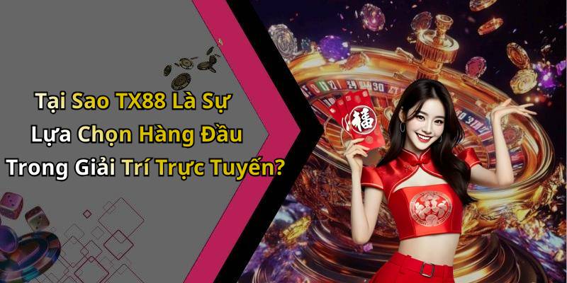 Tại Sao TX88 Là Sự Lựa Chọn Hàng Đầu Trong Giải Trí Trực Tuyến?