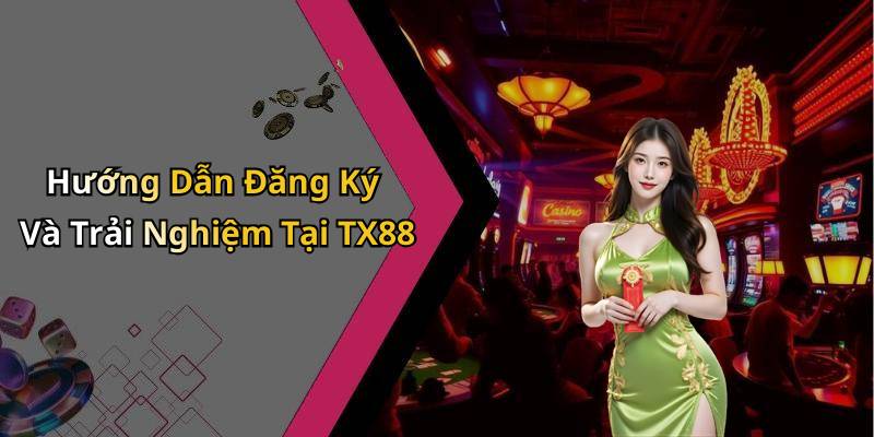 Hướng Dẫn Đăng Ký Và Trải Nghiệm Tại TX88