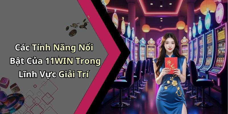Các Tính Năng Nổi Bật Của 11WIN Trong Lĩnh Vực Giải Trí