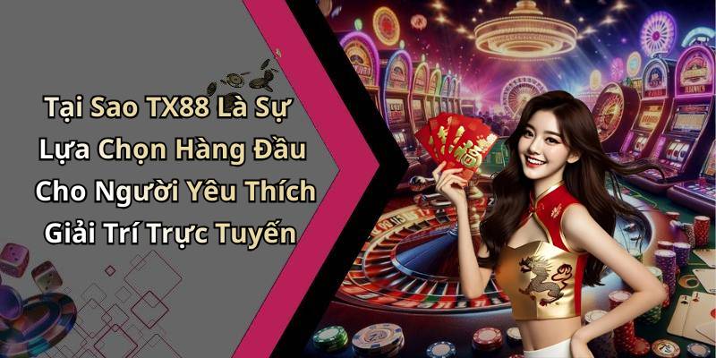 Tại Sao TX88 Là Sự Lựa Chọn Hàng Đầu Cho Người Yêu Thích Giải Trí Trực Tuyến