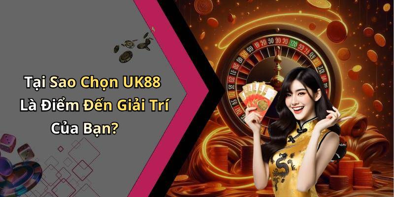 Tại Sao Chọn UK88 Là Điểm Đến Giải Trí Của Bạn?