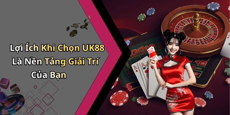 Lợi Ích Khi Chọn UK88 Là Nền Tảng Giải Trí Của Bạn
