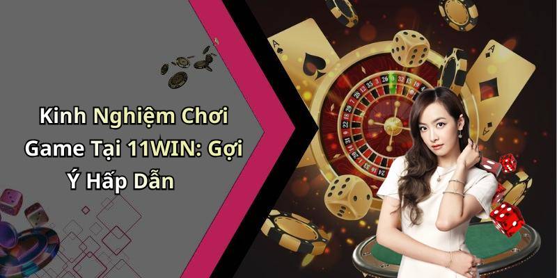 Kinh Nghiệm Chơi Game Tại 11WIN: Gợi Ý Hấp Dẫn