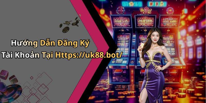 Hướng Dẫn Đăng Ký Tài Khoản Tại Https://uk88.bot/