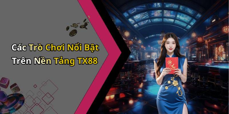 Các Trò Chơi Nổi Bật Trên Nền Tảng TX88