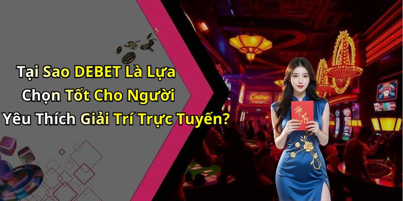 Tại Sao DEBET Là Lựa Chọn Tốt Cho Người Yêu Thích Giải Trí Trực Tuyến?