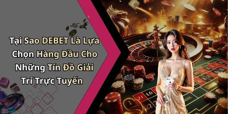 Tại Sao DEBET Là Lựa Chọn Hàng Đầu Cho Những Tín Đồ Giải Trí Trực Tuyến