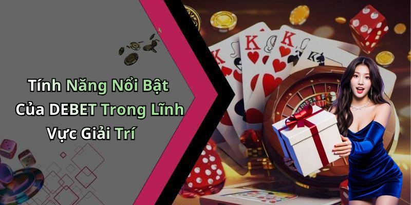 Tính Năng Nổi Bật Của DEBET Trong Lĩnh Vực Giải Trí