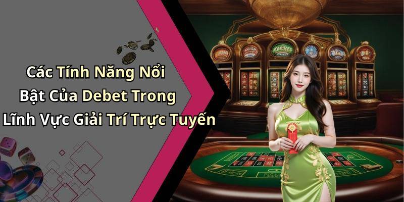 Các Tính Năng Nổi Bật Của Debet Trong Lĩnh Vực Giải Trí Trực Tuyến