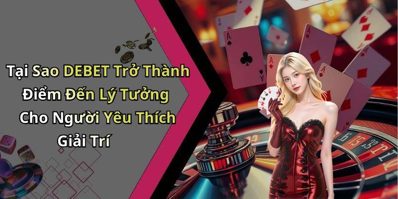 Tại Sao DEBET Trở Thành Điểm Đến Lý Tưởng Cho Người Yêu Thích Giải Trí