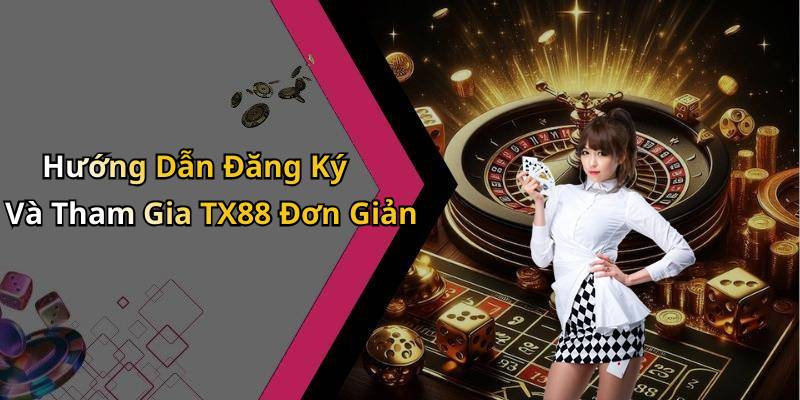 Hướng Dẫn Đăng Ký Và Tham Gia TX88 Đơn Giản