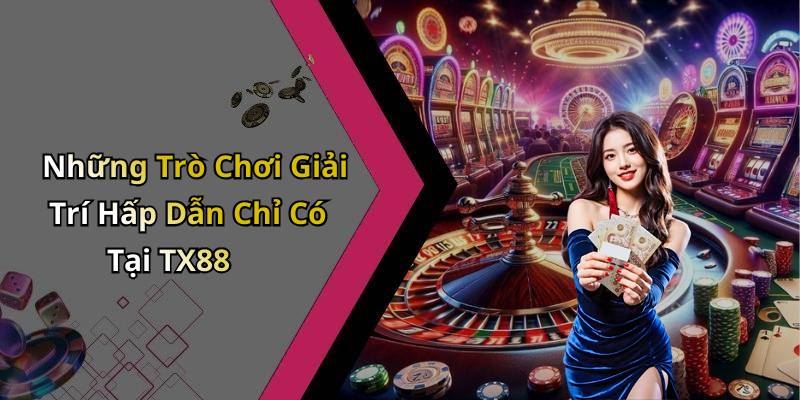 Những Trò Chơi Giải Trí Hấp Dẫn Chỉ Có Tại TX88