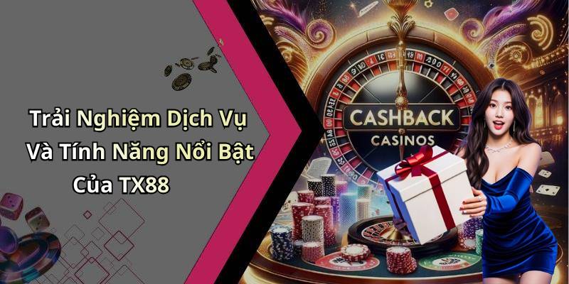 Trải Nghiệm Dịch Vụ Và Tính Năng Nổi Bật Của TX88
